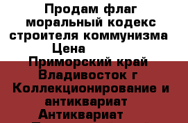 Продам флаг моральный кодекс строителя коммунизма › Цена ­ 3 000 - Приморский край, Владивосток г. Коллекционирование и антиквариат » Антиквариат   . Приморский край,Владивосток г.